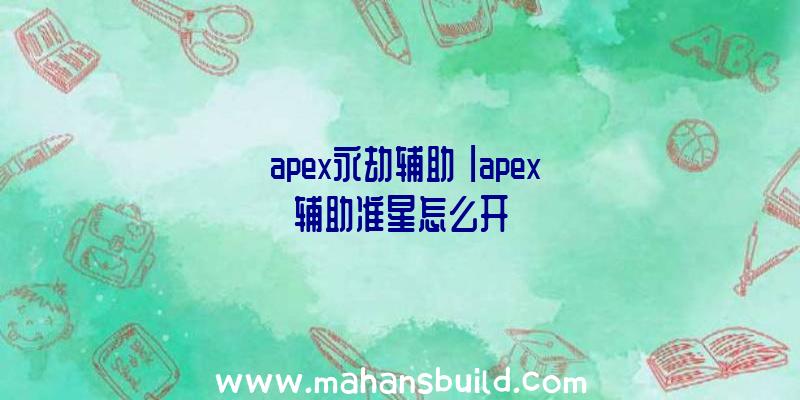 「apex永劫辅助」|apex辅助准星怎么开